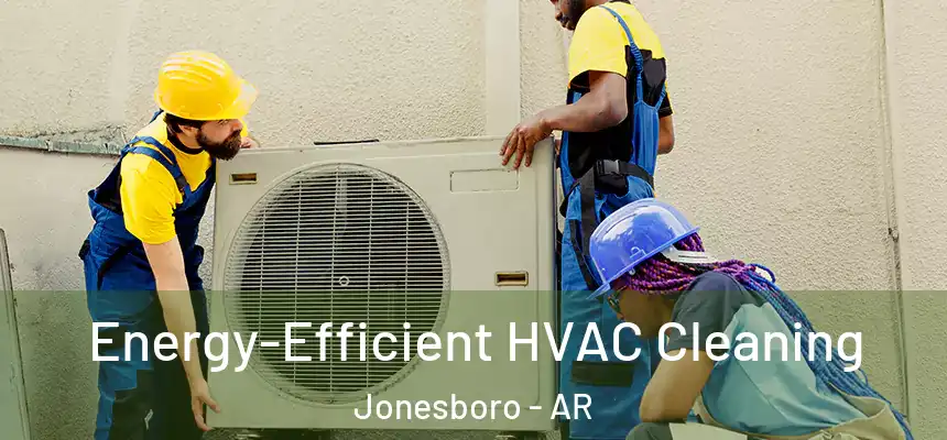 Energy-Efficient HVAC Cleaning Jonesboro - AR